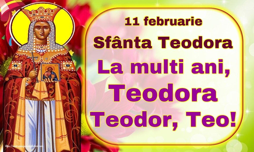 Sfânta Teodora 11 februarie Sfânta Teodora La multi ani, Teodora Teodor, Teo!