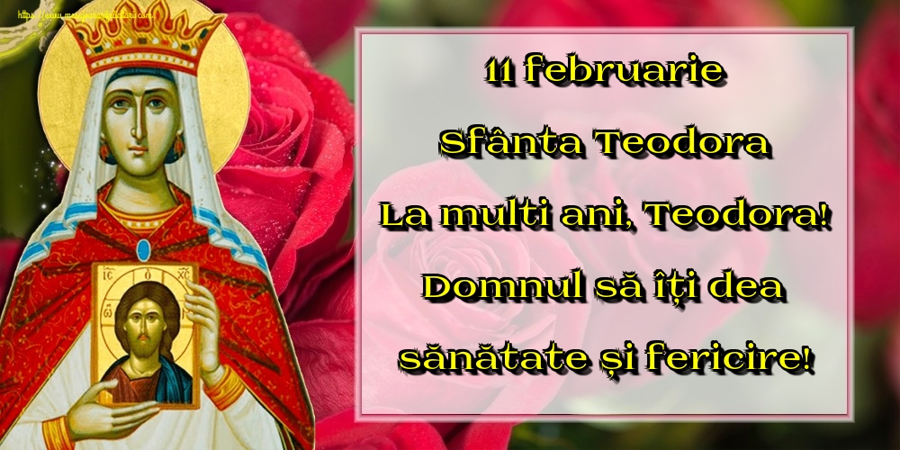 11 februarie Sfânta Teodora La multi ani, Teodora! Domnul să îți dea sănătate și fericire!