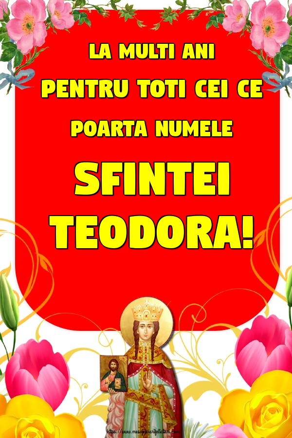 La multi ani pentru toti cei ce poarta numele Sfintei Teodora!