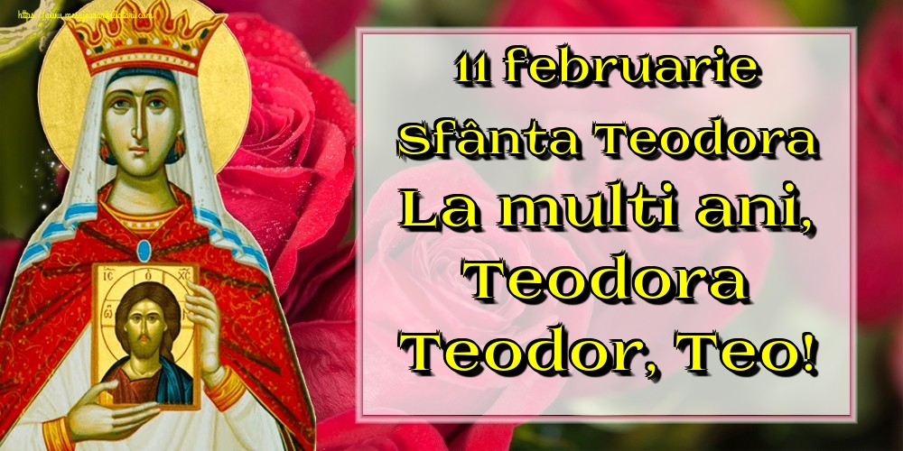11 februarie Sfânta Teodora La multi ani, Teodora Teodor, Teo!