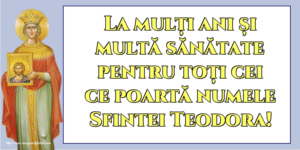 La mulți ani și multă sănătate pentru toți cei ce poartă numele Sfintei Teodora!