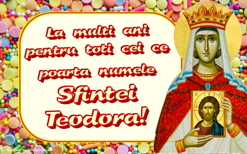 La multi ani pentru toti cei ce poarta numele Sfintei Teodora!