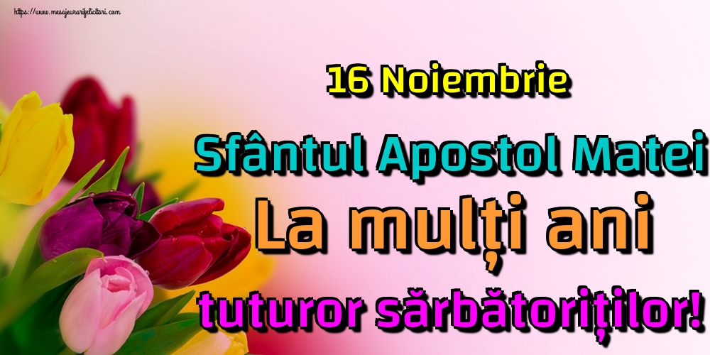 Cele mai apreciate felicitari de Sfântul Apostol Matei - 16 Noiembrie Sfântul Apostol Matei La mulți ani tuturor sărbătoriților!