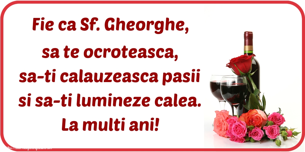 Sfântul Gheorghe Fie ca Sf. Gheorghe, sa te ocroteasca, sa-ti calauzeasca pasii si sa-ti lumineze calea. La multi ani!