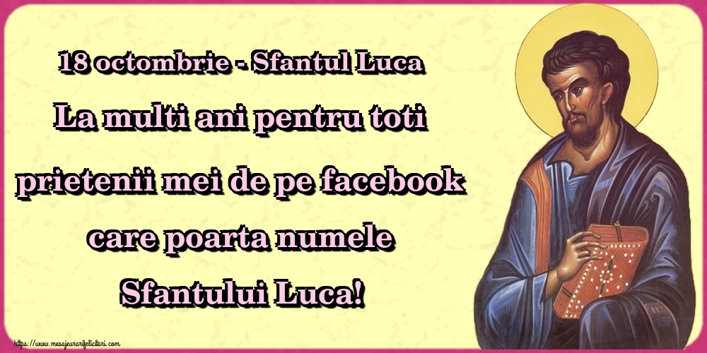 Felicitari de Sfântul Luca - 18 octombrie - Sfantul Luca La multi ani pentru toti prietenii mei de pe facebook care poarta numele Sfantului Luca! - mesajeurarifelicitari.com