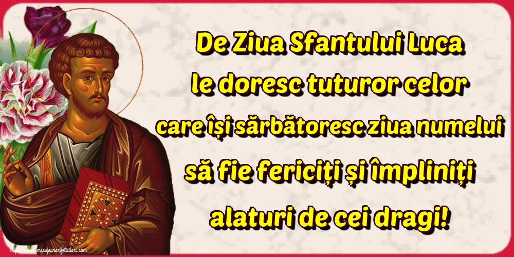 De Ziua Sfantului Luca le doresc tuturor celor care își sărbătoresc ziua numelui să fie fericiți și împliniți alaturi de cei dragi!