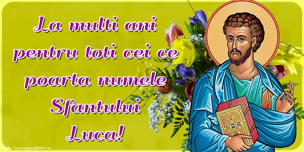 Cele mai apreciate felicitari de Sfântul Luca - La multi ani pentru toti cei ce poarta numele Sfantului Luca!