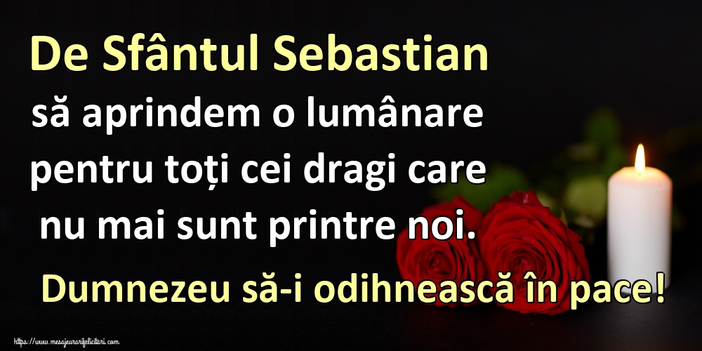Sfântul Sebastian De Sfântul Sebastian să aprindem o lumânare pentru toți cei dragi care nu mai sunt printre noi. Dumnezeu să-i odihnească în pace!