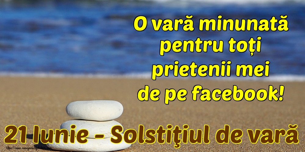21 Iunie - Solstiţiul de vară O vară minunată pentru toți prietenii mei de pe facebook!