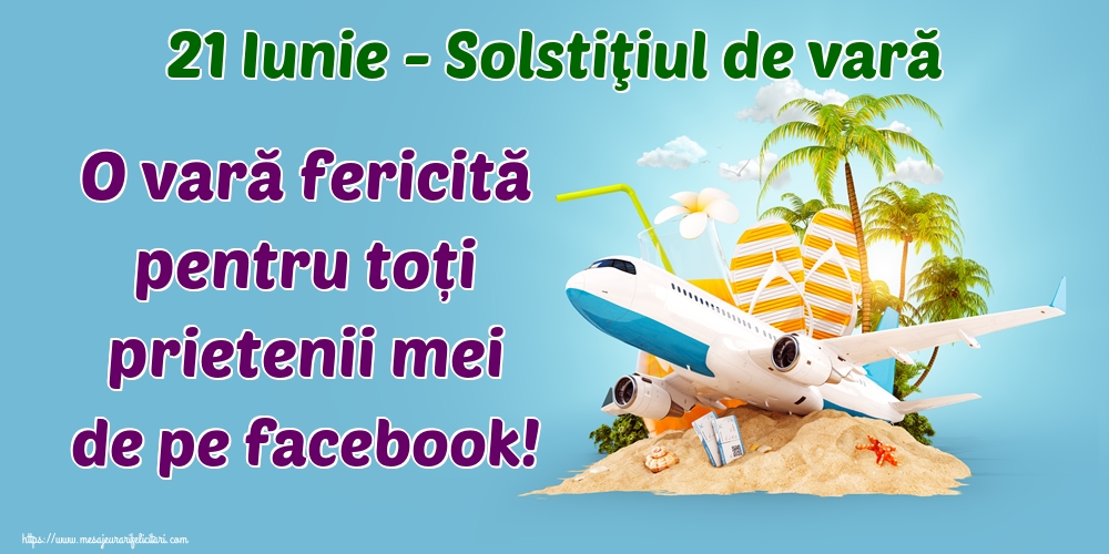 21 Iunie - Solstiţiul de vară O vară fericită pentru toți prietenii mei de pe facebook!