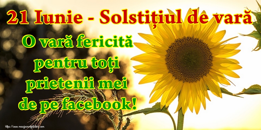 21 Iunie - Solstiţiul de vară O vară fericită pentru toți prietenii mei de pe facebook!