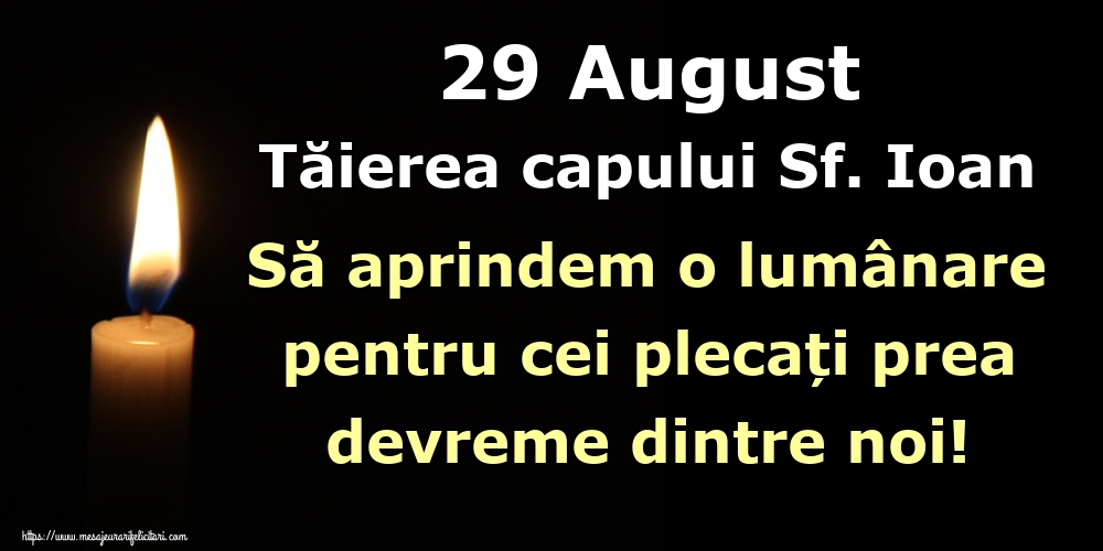 29 August Tăierea capului Sf. Ioan Să aprindem o lumânare pentru cei plecați prea devreme dintre noi!