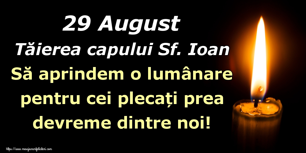 Tăierea capului Sfântului Ioan 29 August Tăierea capului Sf. Ioan Să aprindem o lumânare pentru cei plecați prea devreme dintre noi!