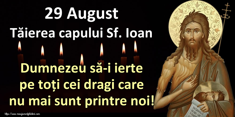 Cele mai apreciate imagini de Tăierea capului Sfântului Ioan - 29 August Tăierea capului Sf. Ioan Dumnezeu să-i ierte pe toți cei dragi care nu mai sunt printre noi!