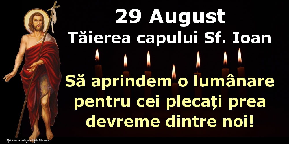 Imagini de Tăierea capului Sfântului Ioan - 29 August Tăierea capului Sf. Ioan Să aprindem o lumânare pentru cei plecați prea devreme dintre noi!