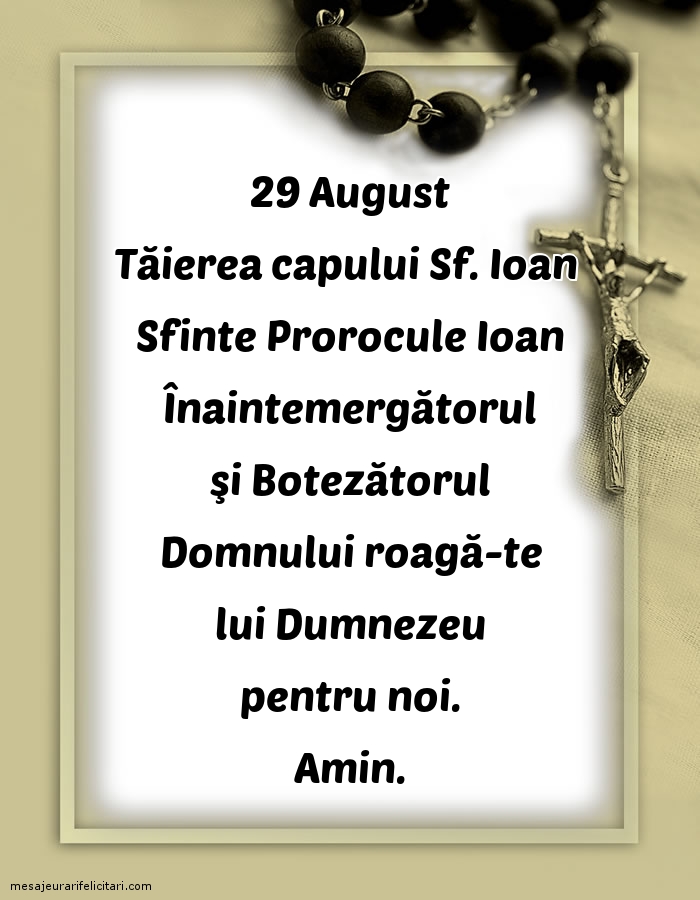 29 August Tăierea capului Sf. Ioan Sfinte Prorocule Ioan, roagă-te lui Dumnezeu pentru noi. Amin.