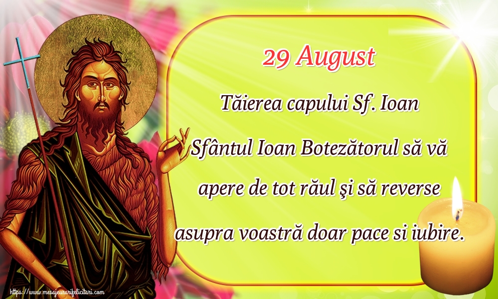 29 August Tăierea capului Sf. Ioan Sfântul Ioan Botezătorul să vă apere de tot răul şi să reverse asupra voastră doar pace si iubire.