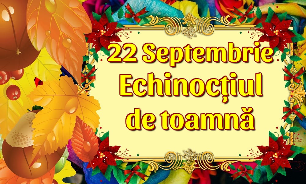22 Septembrie Echinocțiul de toamnă