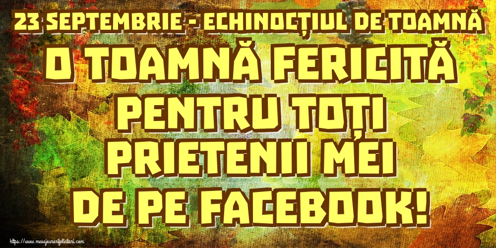 Felicitari de Toamnă - 23 Septembrie - Echinocțiul de toamnă O toamnă fericită pentru toți prietenii mei de pe facebook! - mesajeurarifelicitari.com