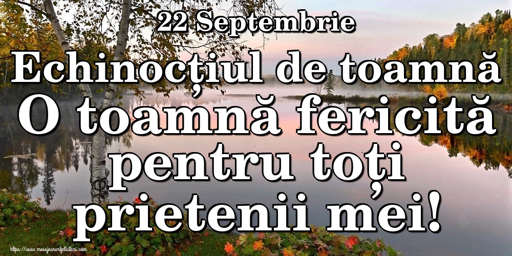 22 Septembrie Echinocțiul de toamnă O toamnă fericită pentru toți prietenii mei!