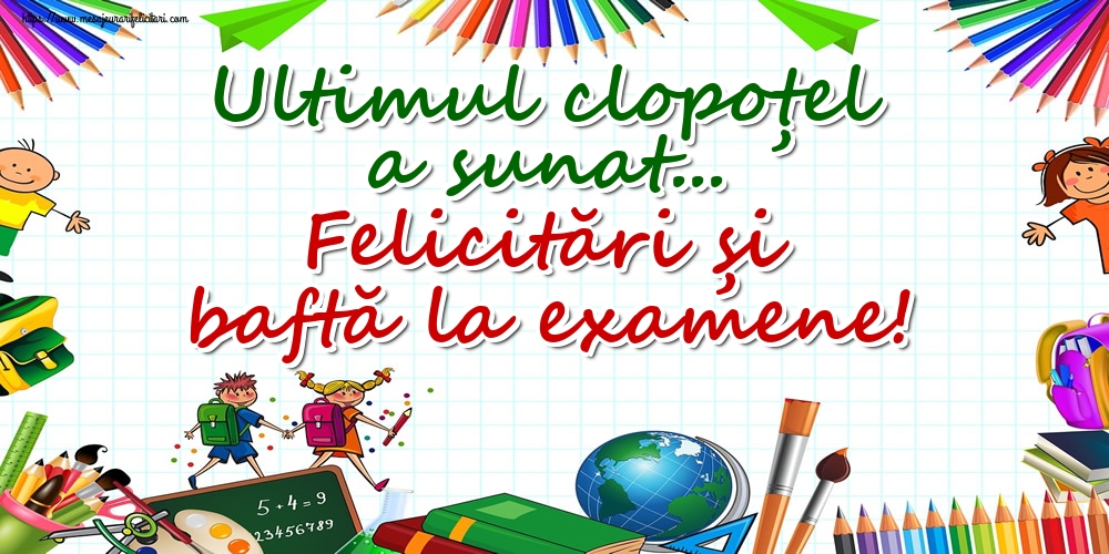 Ultimul clopoţel a sunat... Felicitări și baftă la examene!