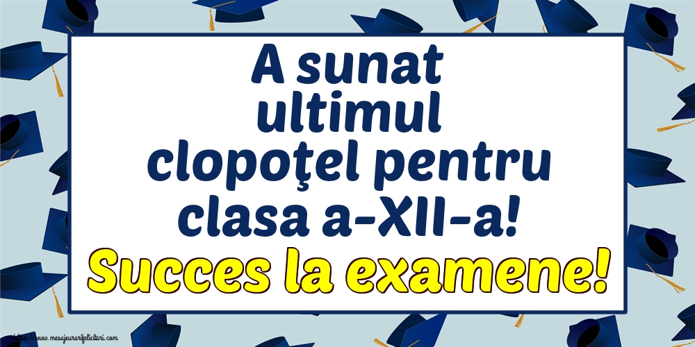 A sunat ultimul clopoţel pentru clasa a-XII-a! Succes la examene!