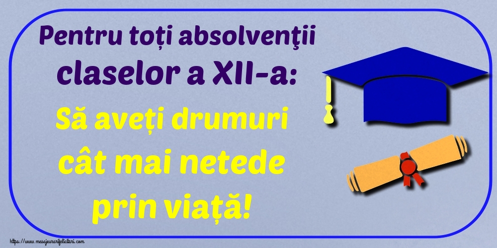 Felicitari Ultimul clopoţel clasa a-XII-a - Pentru toți absolvenţii claselor a XII-a: Să aveți drumuri cât mai netede prin viață!
