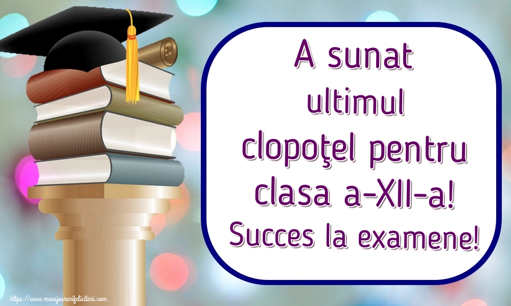 A sunat ultimul clopoţel pentru clasa a-XII-a! Succes la examene!