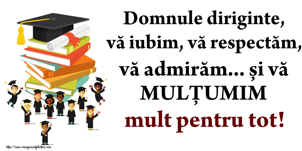 Domnule diriginte, vă iubim, vă respectăm, vă admirăm... și vă MULȚUMIM mult pentru tot!