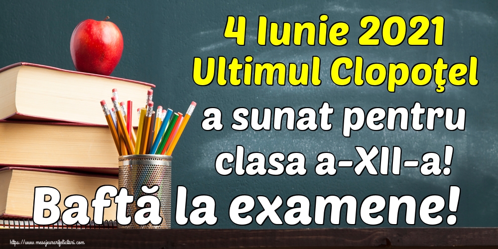 Felicitari Ultimul clopoţel clasa a-XII-a - 4 Iunie 2021 Ultimul Clopoţel a sunat pentru clasa a-XII-a! Baftă la examene! - mesajeurarifelicitari.com