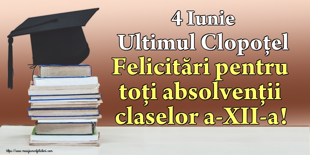 Cele mai apreciate felicitari Ultimul clopoţel clasa a-XII-a - 4 Iunie Ultimul Clopoţel Felicitări pentru toți absolvenții claselor a-XII-a!