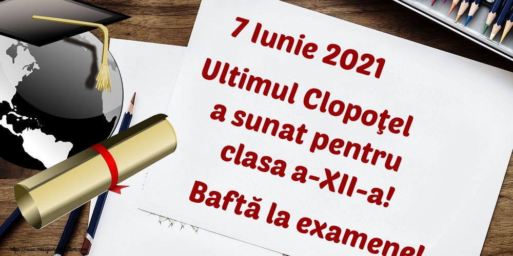 Felicitari Ultimul clopoţel clasa a-XII-a - 7 Iunie 2021 Ultimul Clopoţel a sunat pentru clasa a-XII-a! Baftă la examene! - mesajeurarifelicitari.com