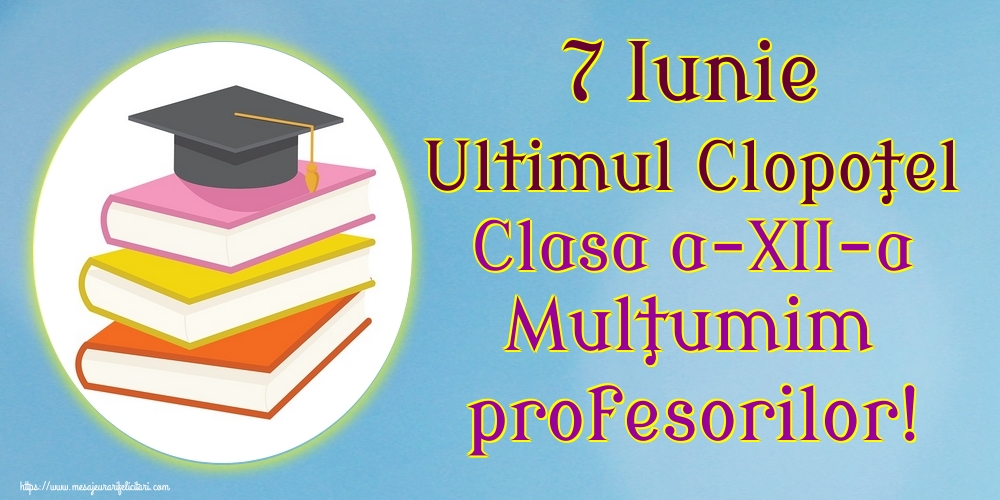 Felicitari Ultimul clopoţel clasa a-XII-a - 7 Iunie Ultimul Clopoţel Clasa a-XII-a Mulţumim profesorilor! - mesajeurarifelicitari.com