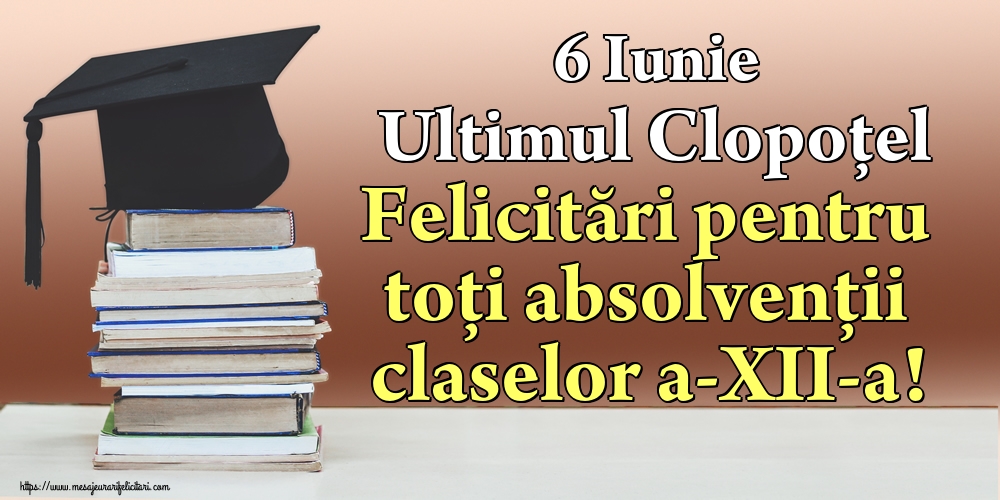 6 Iunie Ultimul Clopoţel Felicitări pentru toți absolvenții claselor a-XII-a!