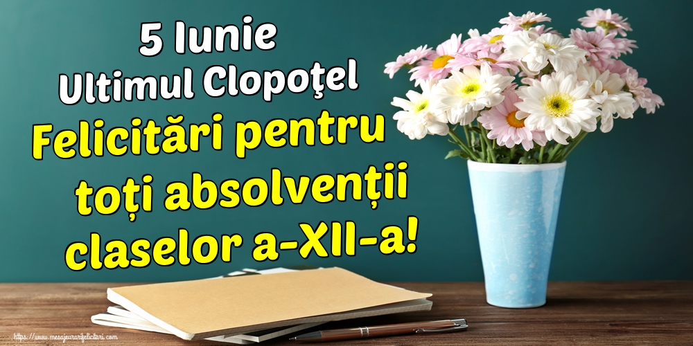 5 Iunie Ultimul Clopoţel Felicitări pentru toți absolvenții claselor a-XII-a!