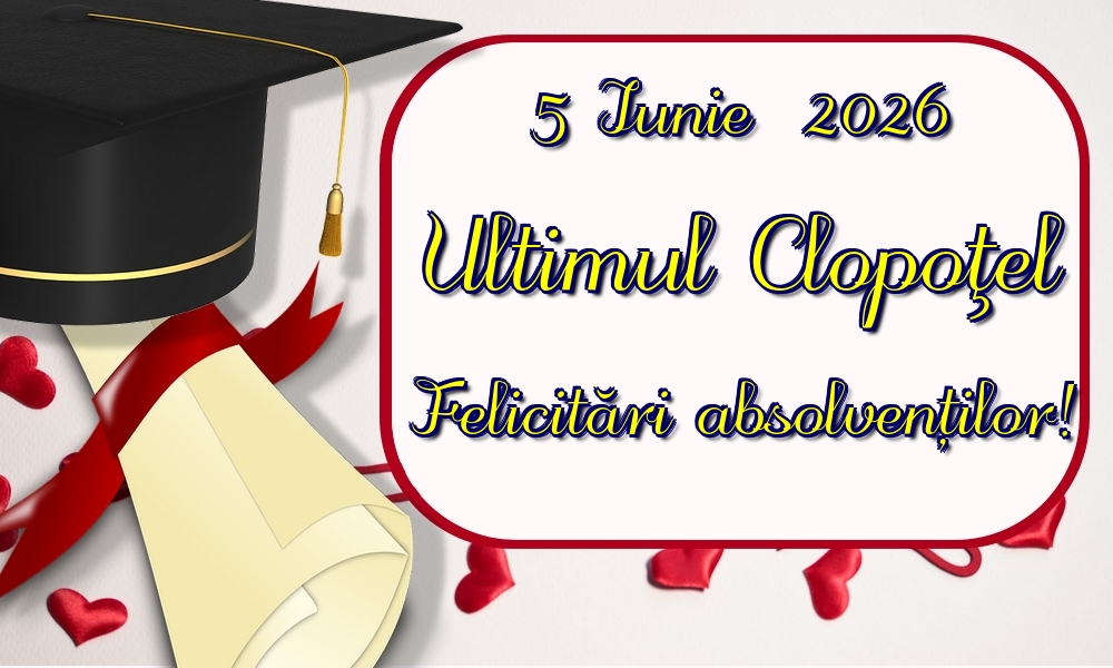 5 Iunie  2026 Ultimul Clopoţel Felicitări absolvenților!