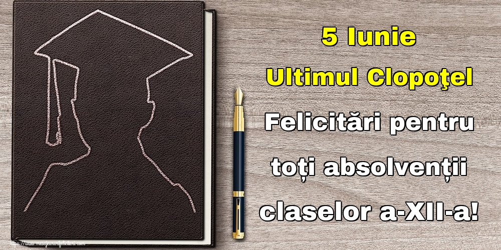 5 Iunie Ultimul Clopoţel Felicitări pentru toți absolvenții claselor a-XII-a!