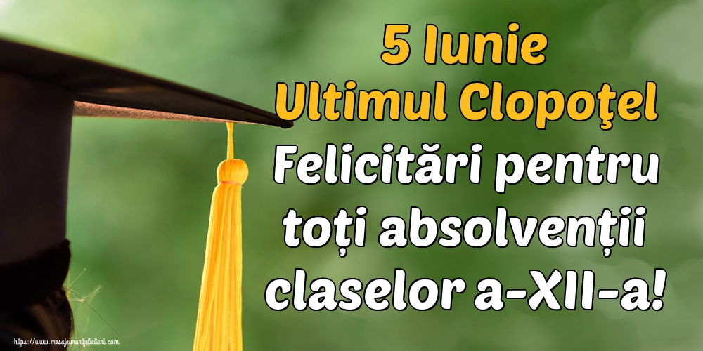 5 Iunie Ultimul Clopoţel Felicitări pentru toți absolvenții claselor a-XII-a!