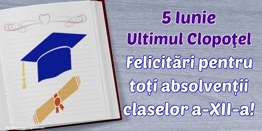 5 Iunie Ultimul Clopoţel Felicitări pentru toți absolvenții claselor a-XII-a!