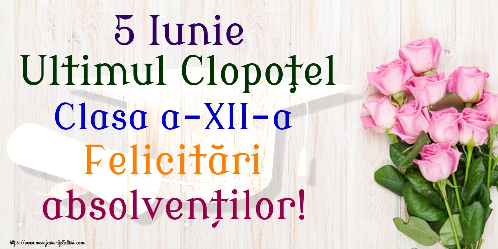 5 Iunie Ultimul Clopoţel Clasa a-XII-a Felicitări absolvenților!