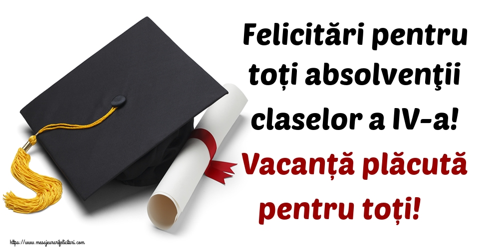 Felicitări pentru toți absolvenţii claselor a IV-a! Vacanță plăcută pentru toți!