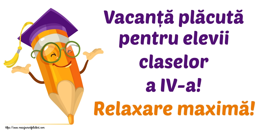 Felicitari de Ultimul clopoţel clasa a IV-a - Vacanță plăcută pentru elevii claselor a IV-a! Relaxare maximă! - mesajeurarifelicitari.com