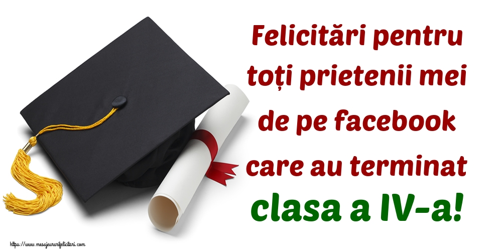 Felicitări pentru toți prietenii mei de pe facebook care au terminat clasa a IV-a!