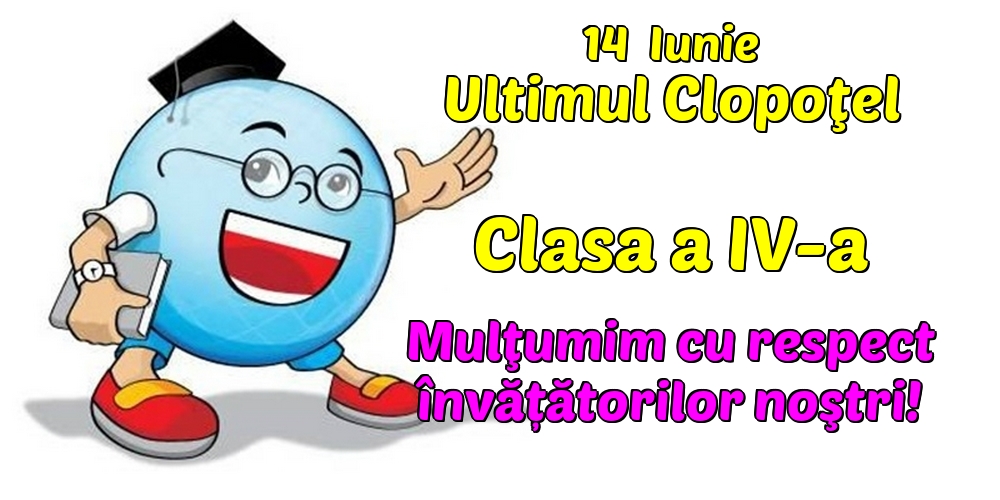 14  Iunie Ultimul Clopoţel Clasa a IV-a Mulţumim cu respect învățătorilor noştri!