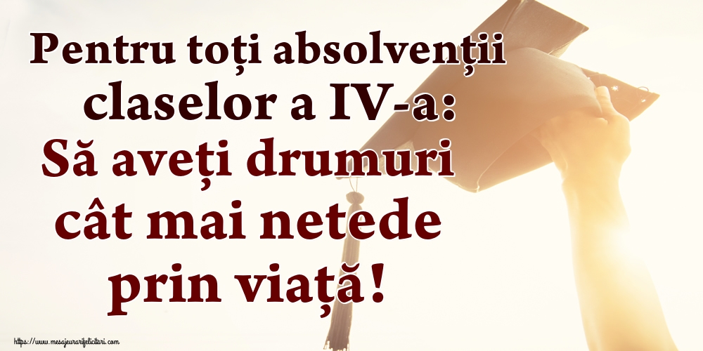 Pentru toți absolvenţii claselor a IV-a: Să aveți drumuri cât mai netede prin viață!