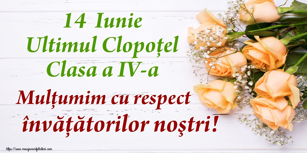 14  Iunie Ultimul Clopoţel Clasa a IV-a Mulţumim cu respect învățătorilor noştri!