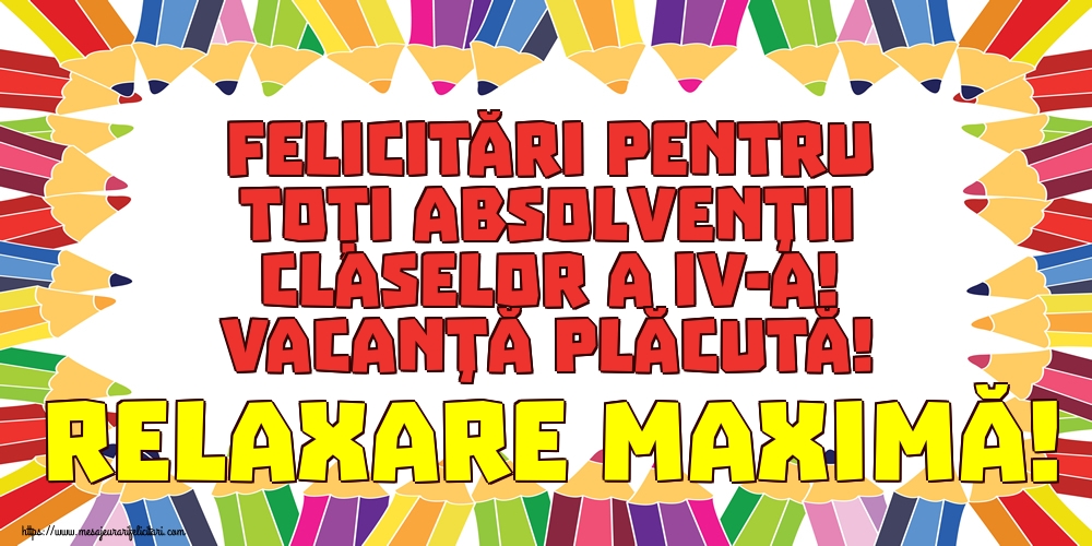 Felicitări pentru toți absolvenţii claselor a IV-a! Vacanţă plăcută! Relaxare maximă!