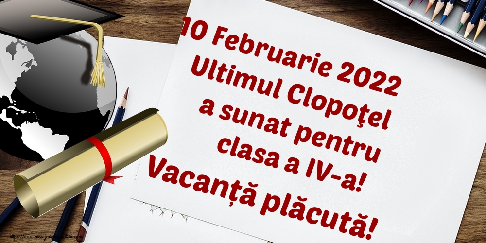 Felicitari de Ultimul clopoţel clasa a IV-a - 10 Februarie 2022 Ultimul Clopoţel a sunat pentru clasa a IV-a! Vacanță plăcută! - mesajeurarifelicitari.com