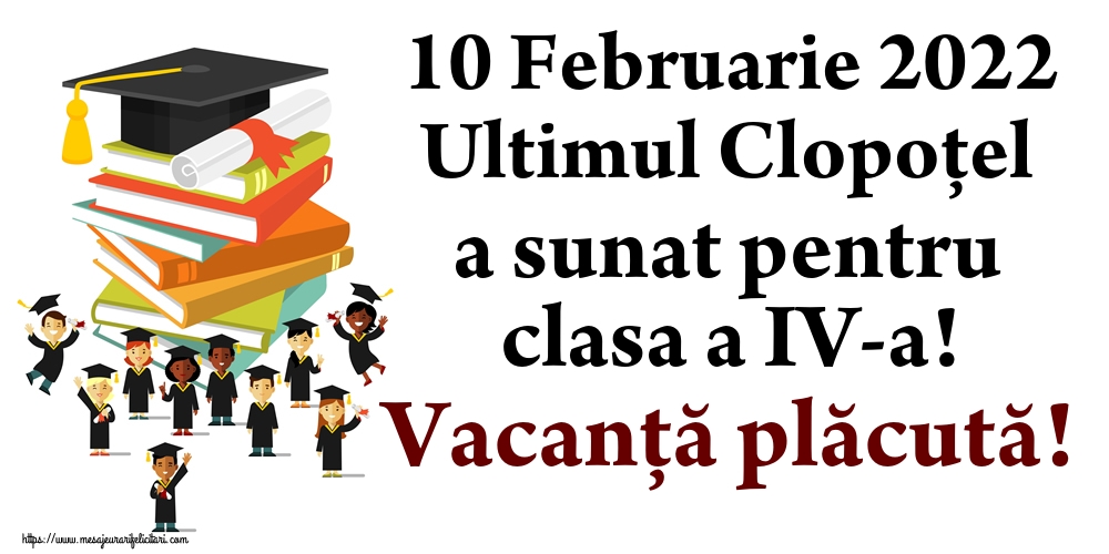 Cele mai apreciate felicitari de Ultimul clopoţel clasa a IV-a - 10 Februarie 2022 Ultimul Clopoţel a sunat pentru clasa a IV-a! Vacanță plăcută!