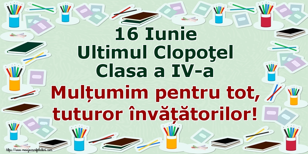 16 Iunie Ultimul Clopoţel Clasa a IV-a Mulțumim pentru tot, tuturor învățătorilor!